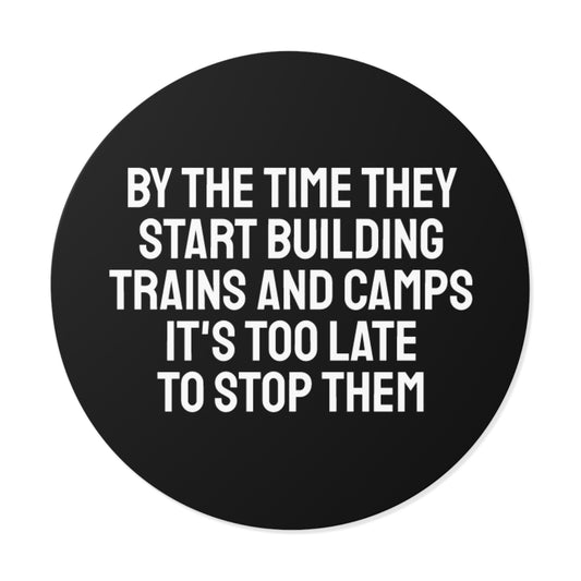 By The Time They Start Building Trains And Camps It's Too Late To Stop Them - Round Vinyl Stickers