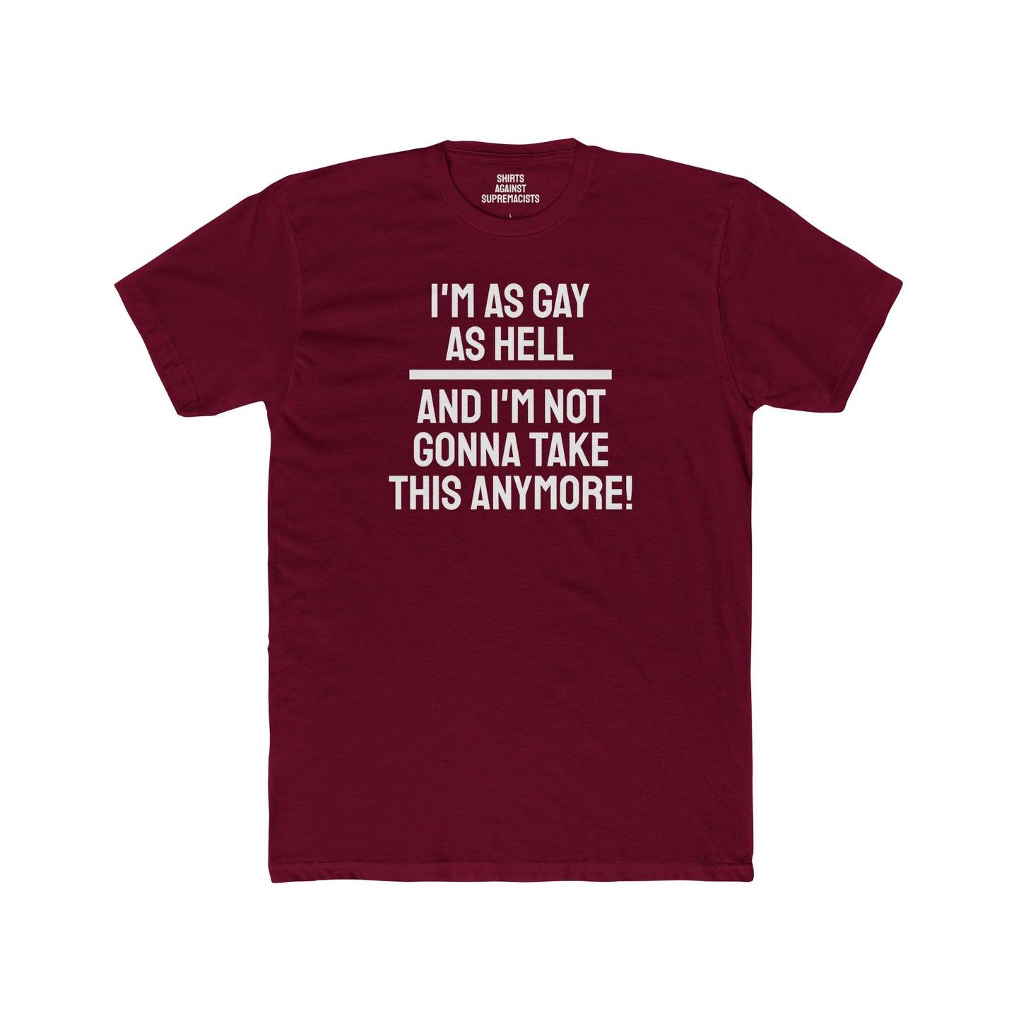 I'm As Gay As Hell And I'm Not Gonna Take This Anymore - Unisex Cotton Crew Tee