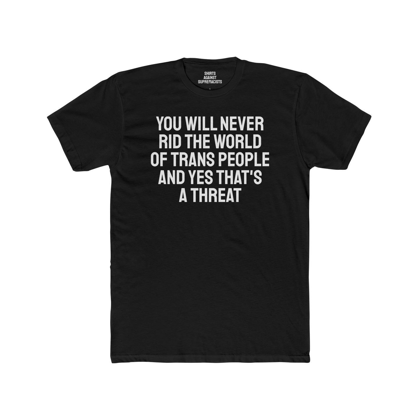 You Will Never Rid The World Of Trans People And Yes That's A Threat - Unisex Cotton Crew Tee