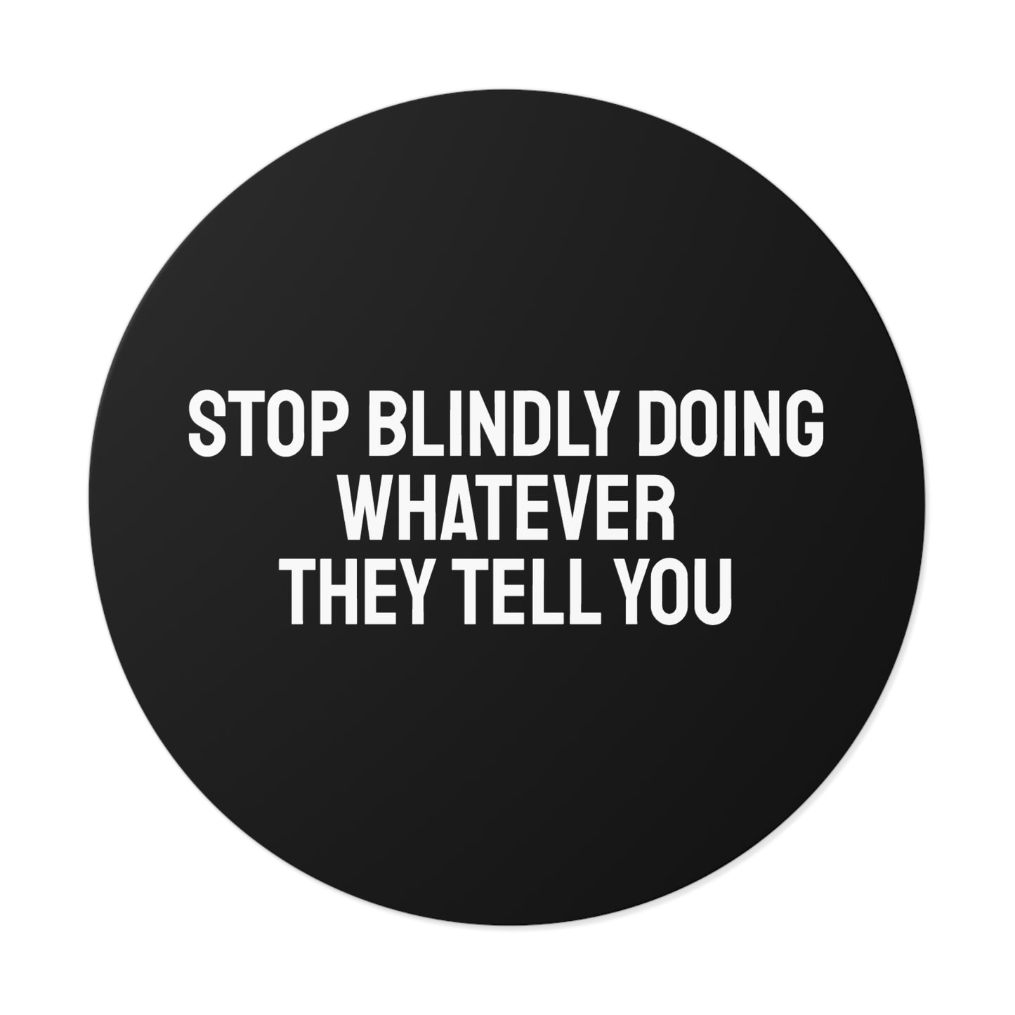 Stop Blindly Doing Whatever They Tell You - Round Vinyl Stickers
