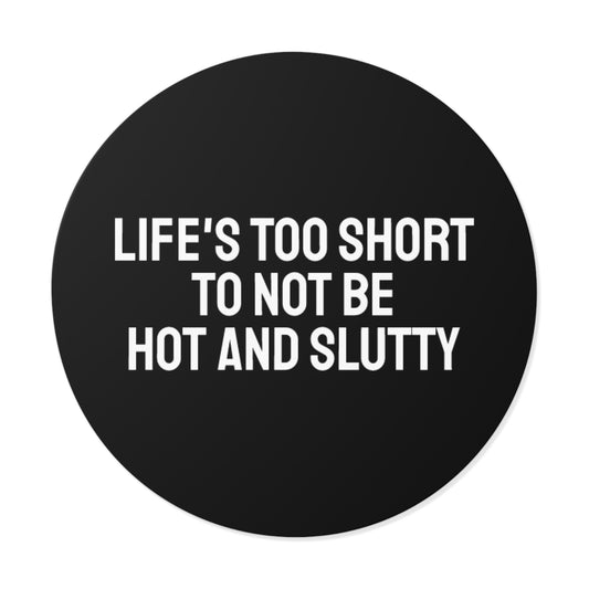 Life's Too Short To Not Be Hot And Slutty - Round Vinyl Stickers