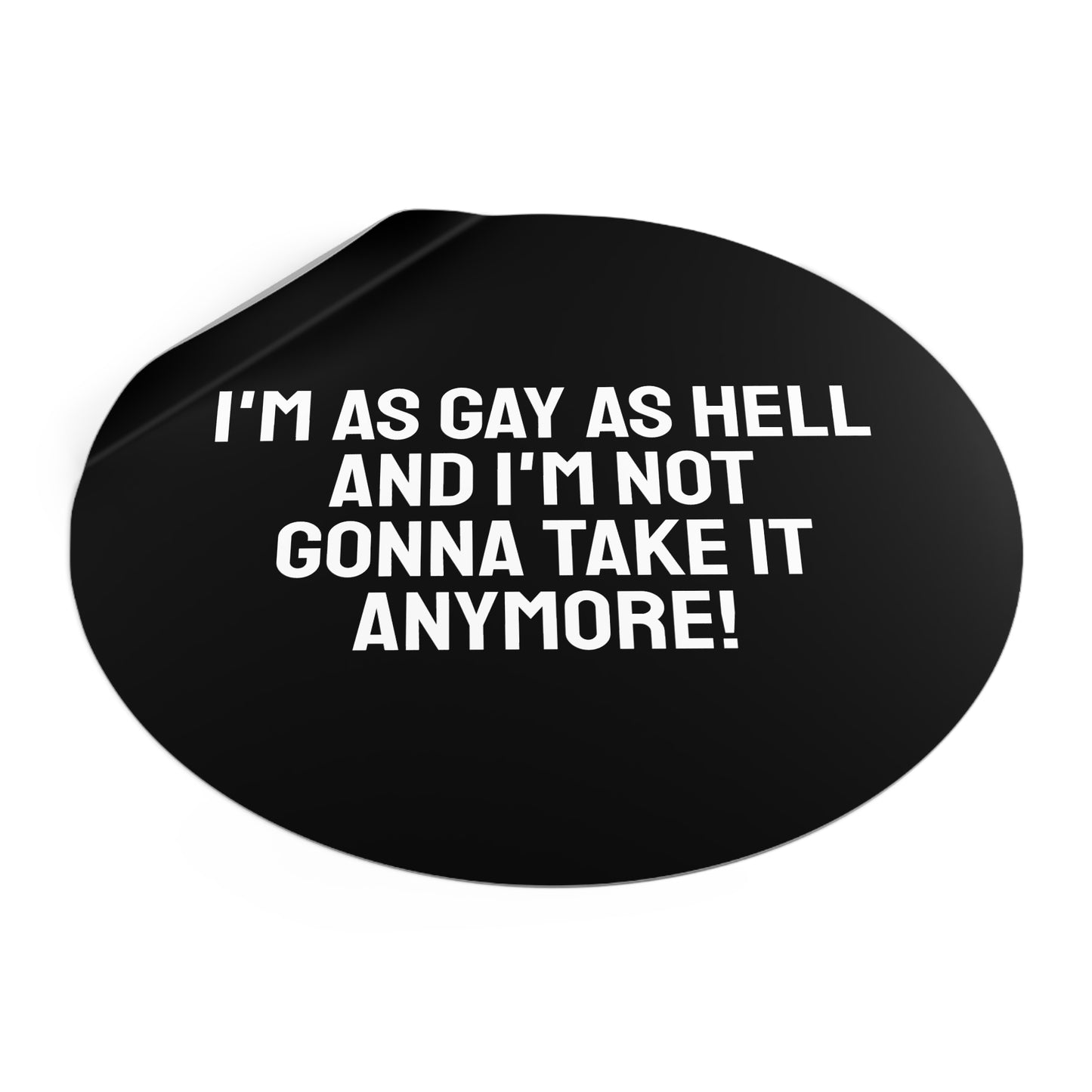 I'm As Gay As Hell And I'm Not Gonna Take It Anymore! - Round Vinyl Stickers
