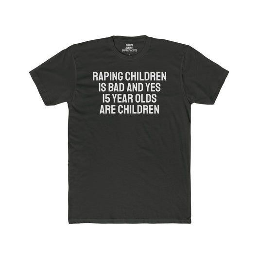 Raping Children Is Bad And Yes 15 Year Olds Are Children - Unisex Cotton Crew Tee