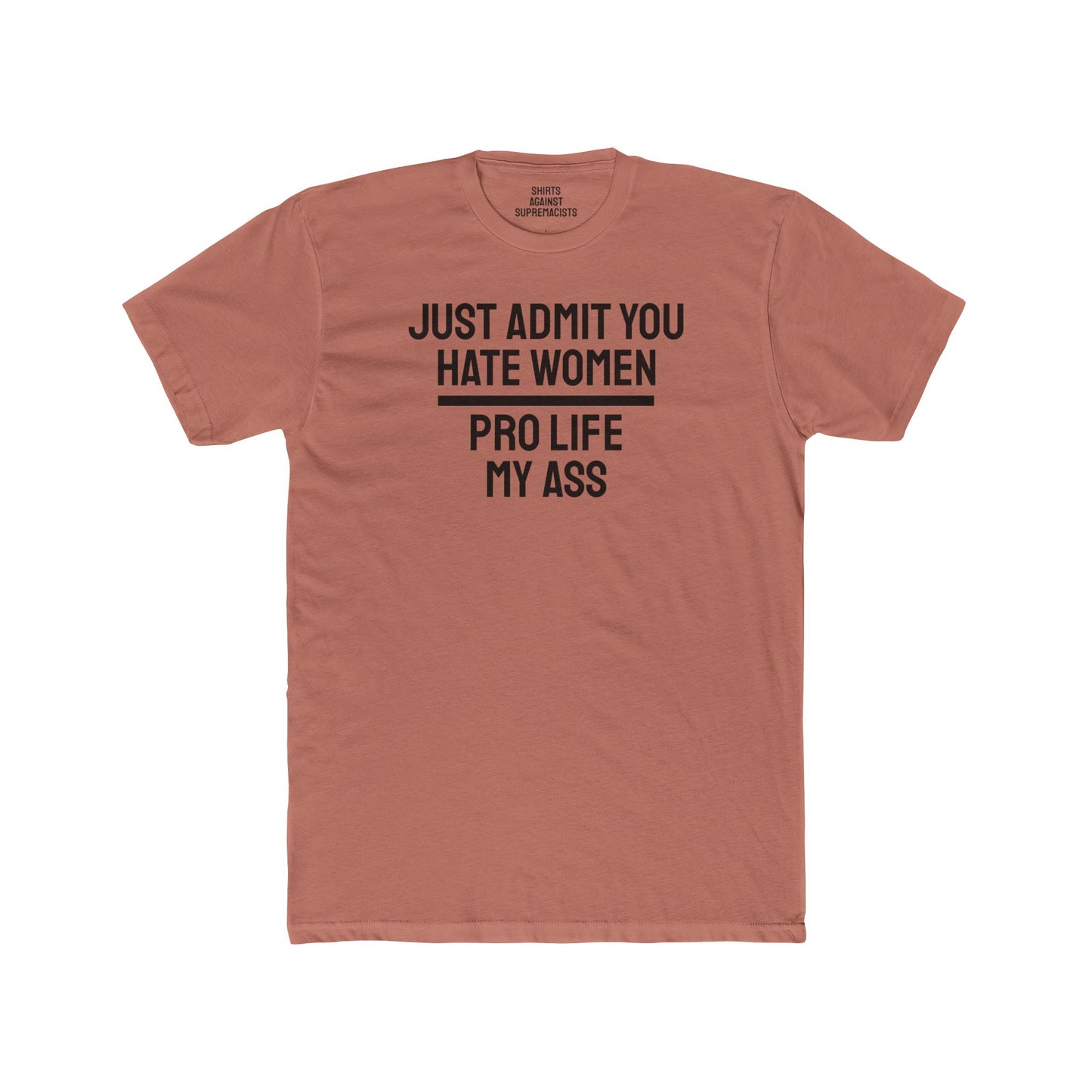 Just Admit You Hate Women Pro Life My Ass - Unisex Cotton Crew Tee