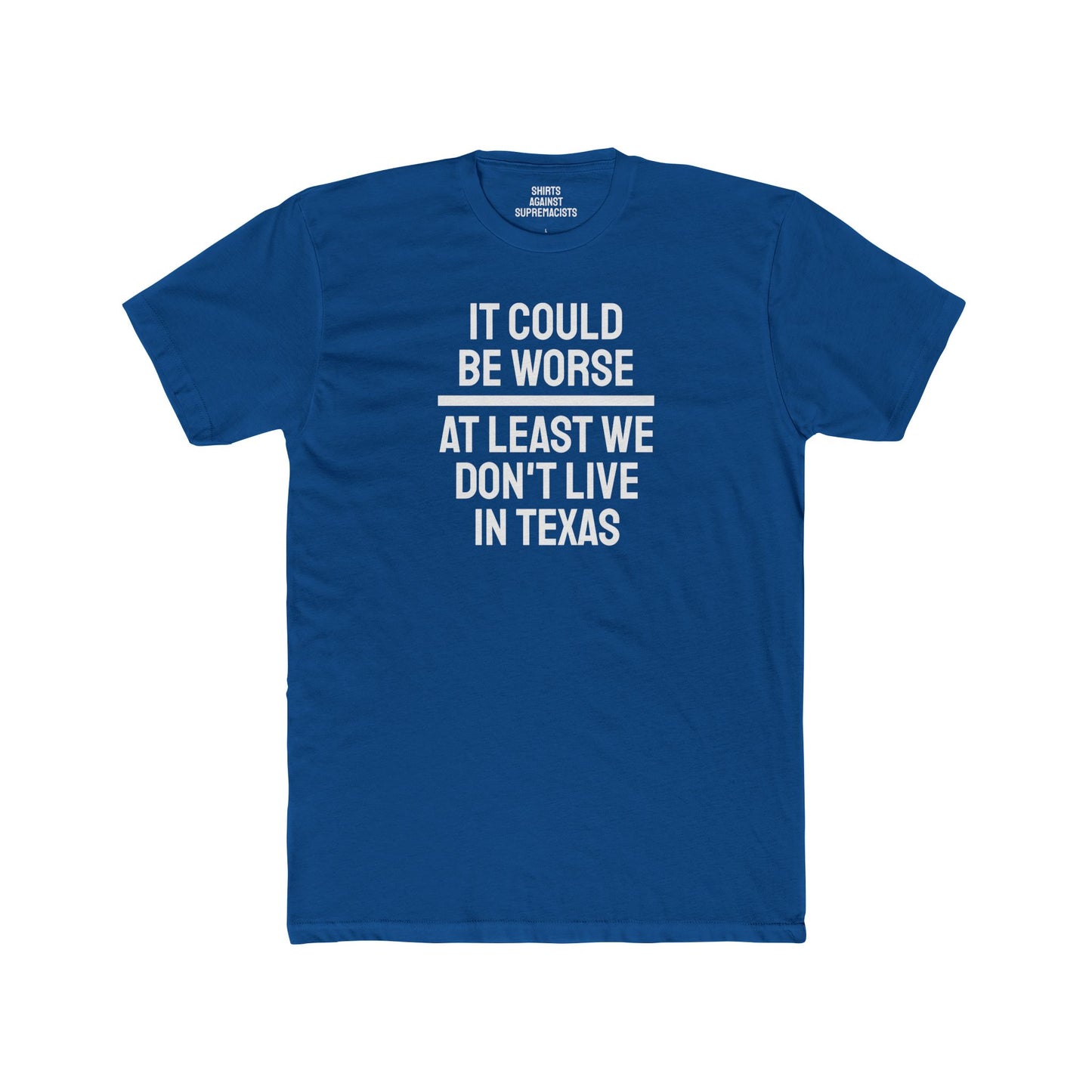 It Could Be Worse At Least We Don't Live In Texas - Unisex Cotton Crew Tee