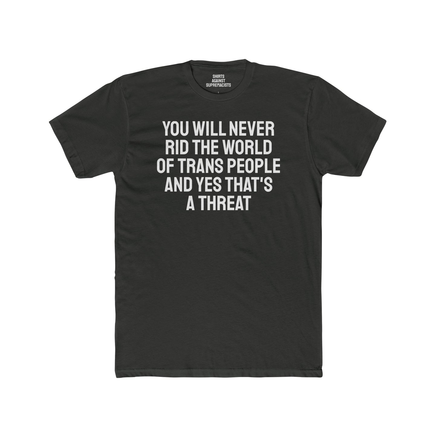 You Will Never Rid The World Of Trans People And Yes That's A Threat - Unisex Cotton Crew Tee