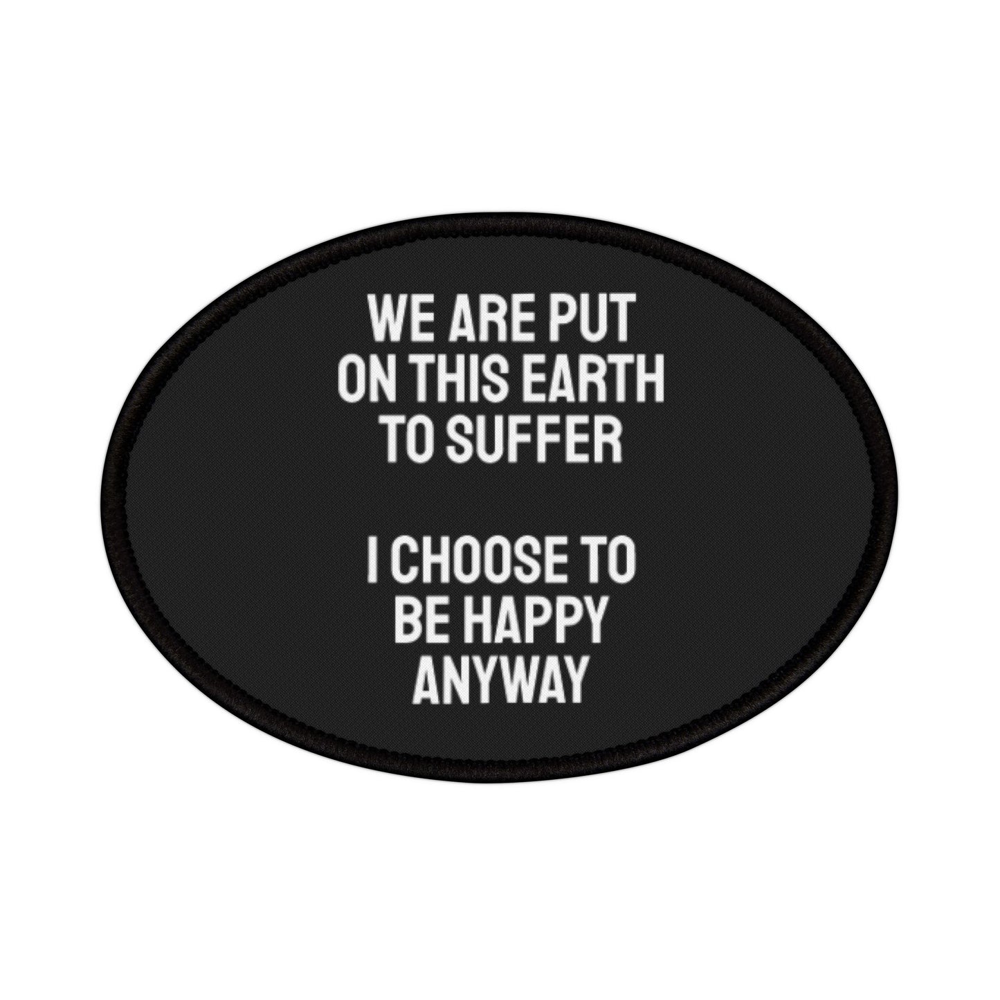 We Are Put On This Earth To Suffer I Choose To Be Happy Anyway - Iron-On Patch