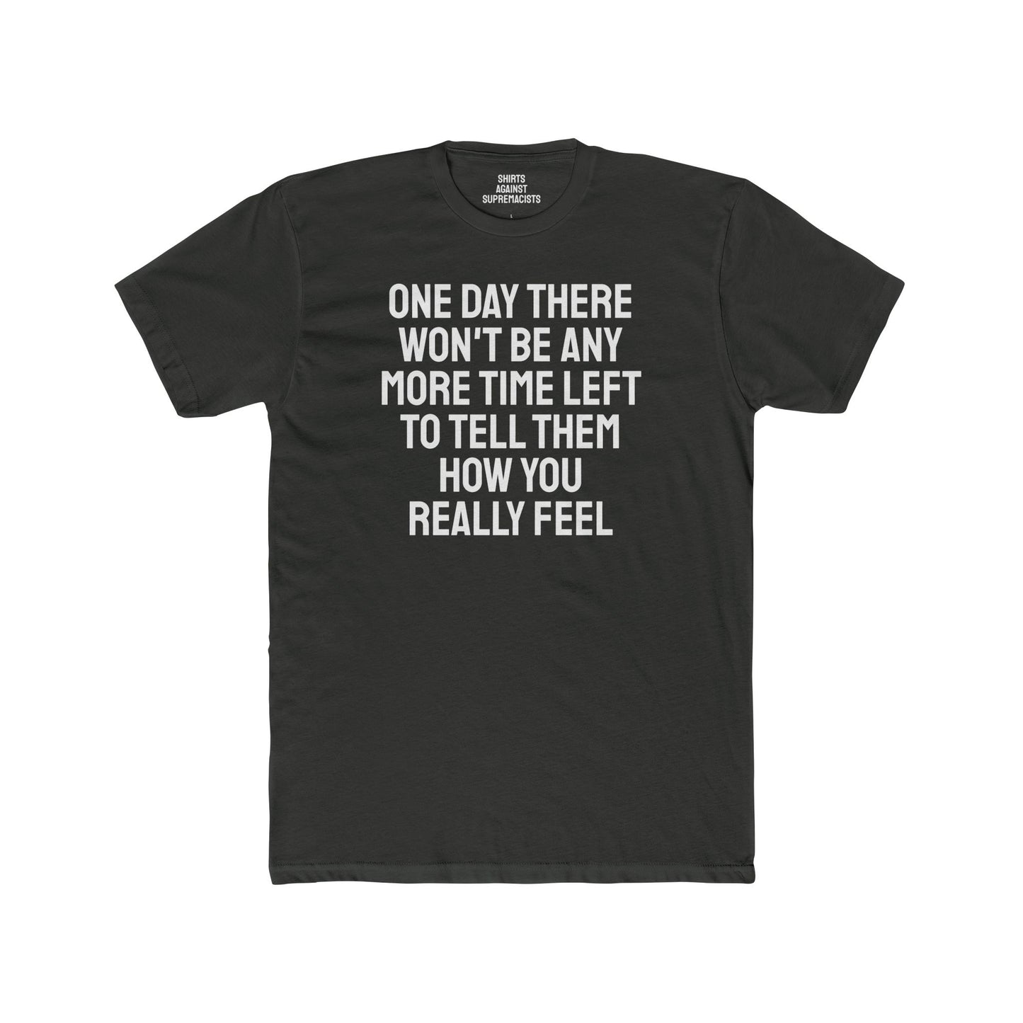 One Day There Won't Be Any More Time Left To Tell Them How You Really Feel - Unisex Cotton Crew Tee