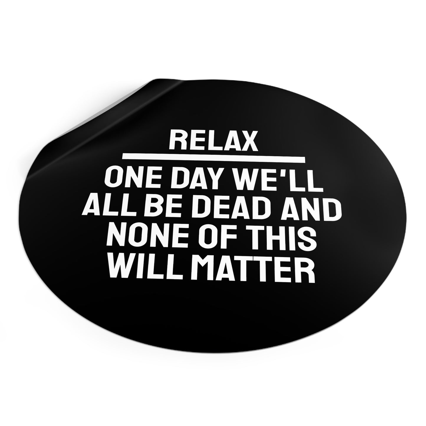 Relax One Day We'll All Be Dead And None Of This Will Matter - Round Vinyl Stickers