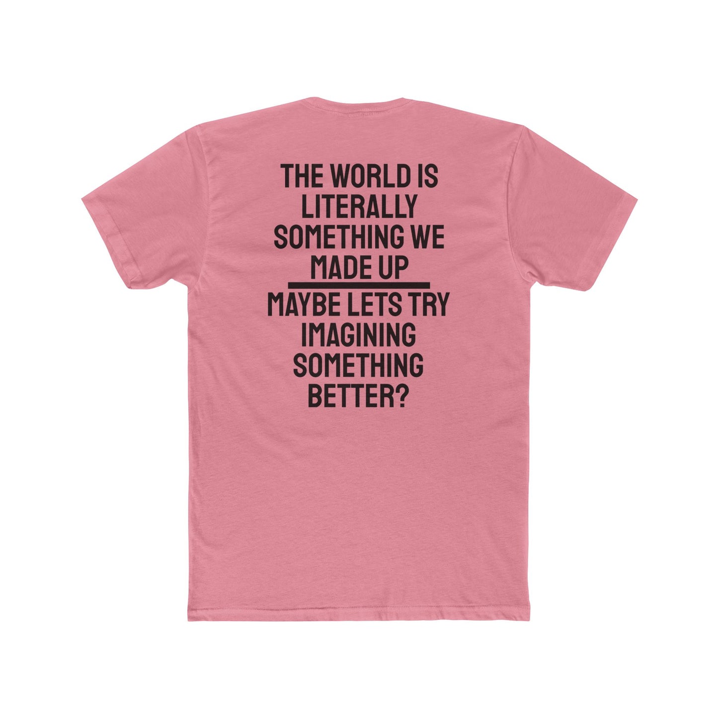 The World Is Literally Something We Made Up Maybe Lets Try Imagining Something Better? - Unisex Cotton Crew Tee