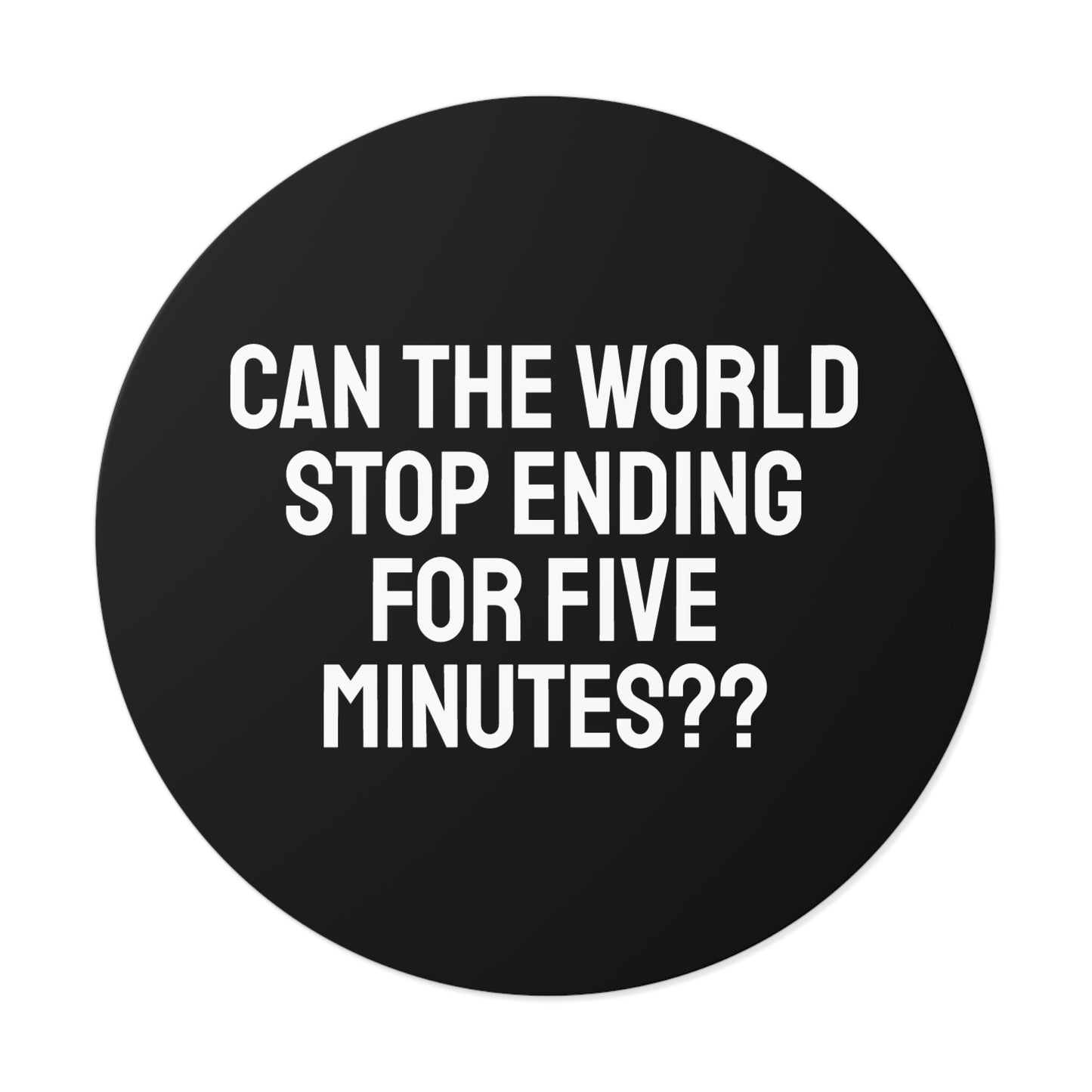 Can The World Stop Ending For Five Minutes? - Round Vinyl Stickers