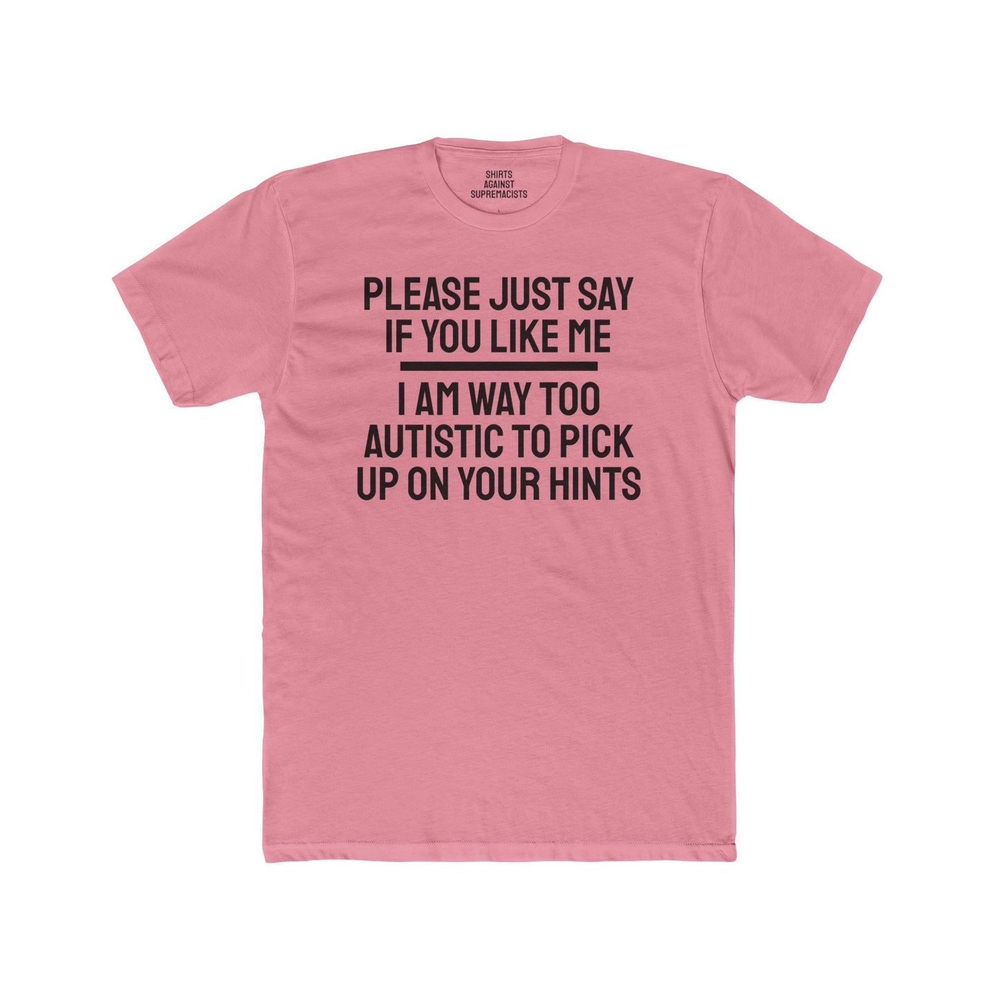 Please Just Say If You Like Me I Am Way Too Autistic To Pick Up On Your Hints - Unisex Cotton Crew Tee