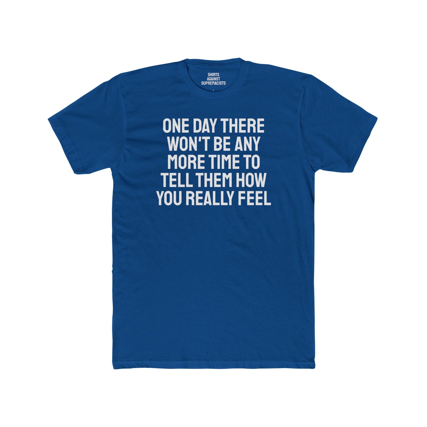 One Day There Won't Be Any More Time To Tell Them How You Really Feel - Unisex Cotton Crew Tee