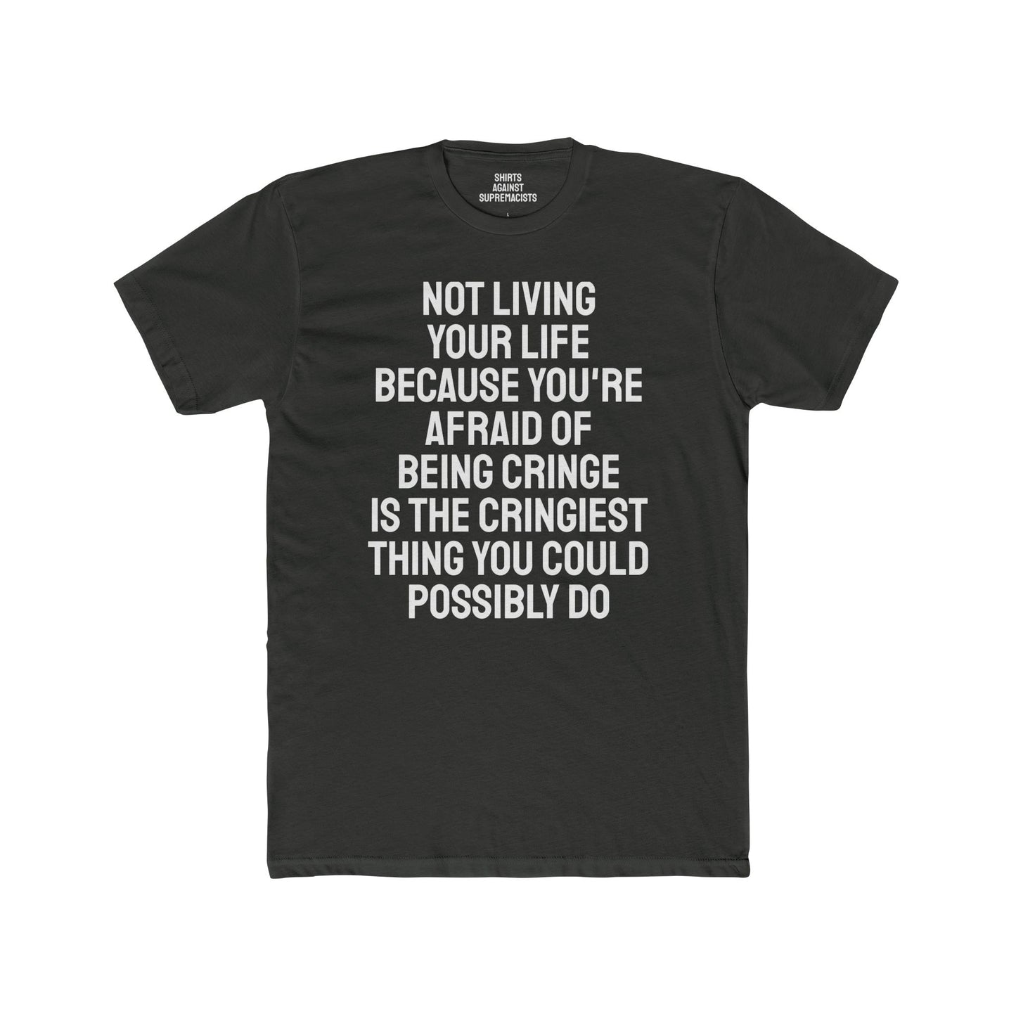 Not Living Your Life Because You're Afraid Of Being Cringe Is The Cringiest Thing You Could Possibly Do - Unisex Cotton Crew Tee