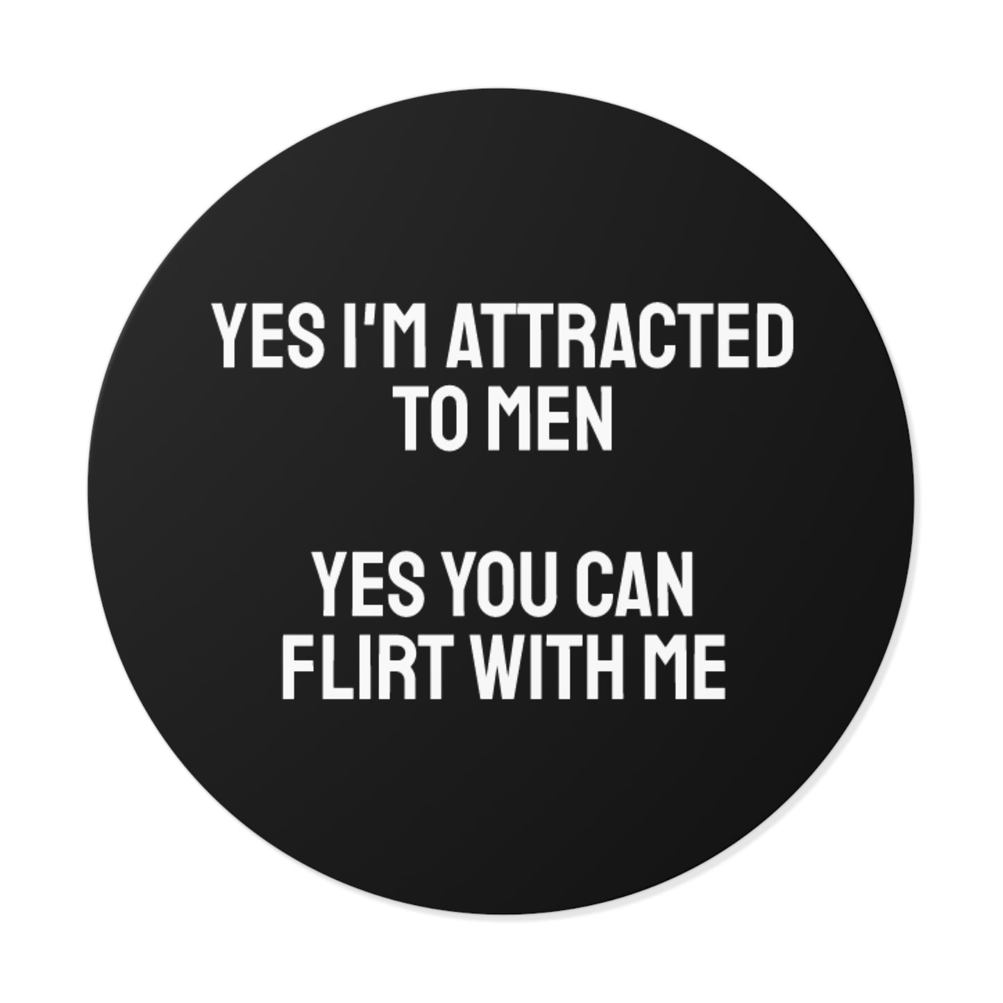 Yes I'm Attracted To Men Yes You Can Flirt With Me - Round Vinyl Stickers