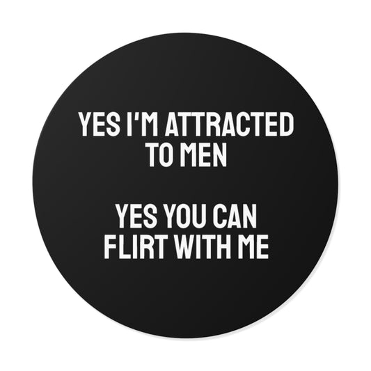 Yes I'm Attracted To Men Yes You Can Flirt With Me - Round Vinyl Stickers