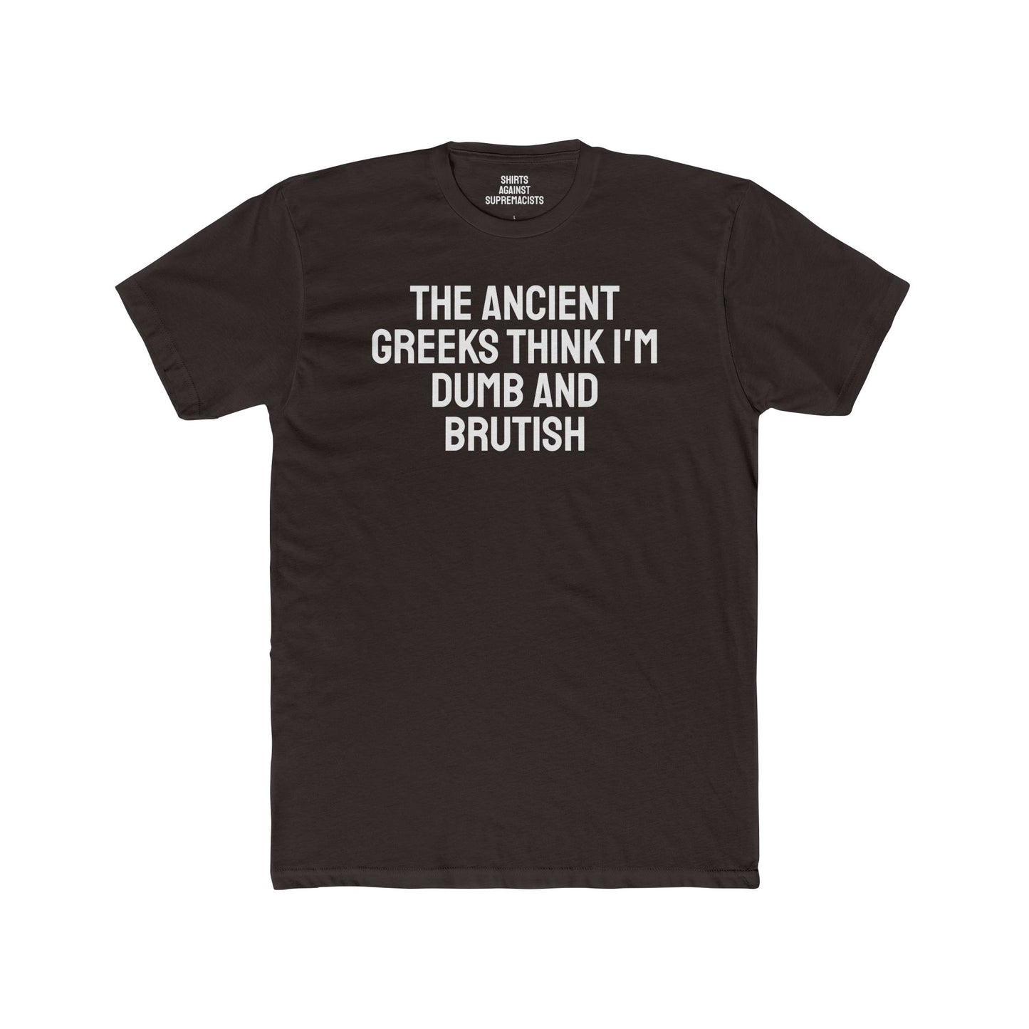 The Ancient Greeks Think I'm Dumb And Brutish - Unisex Cotton Crew Tee