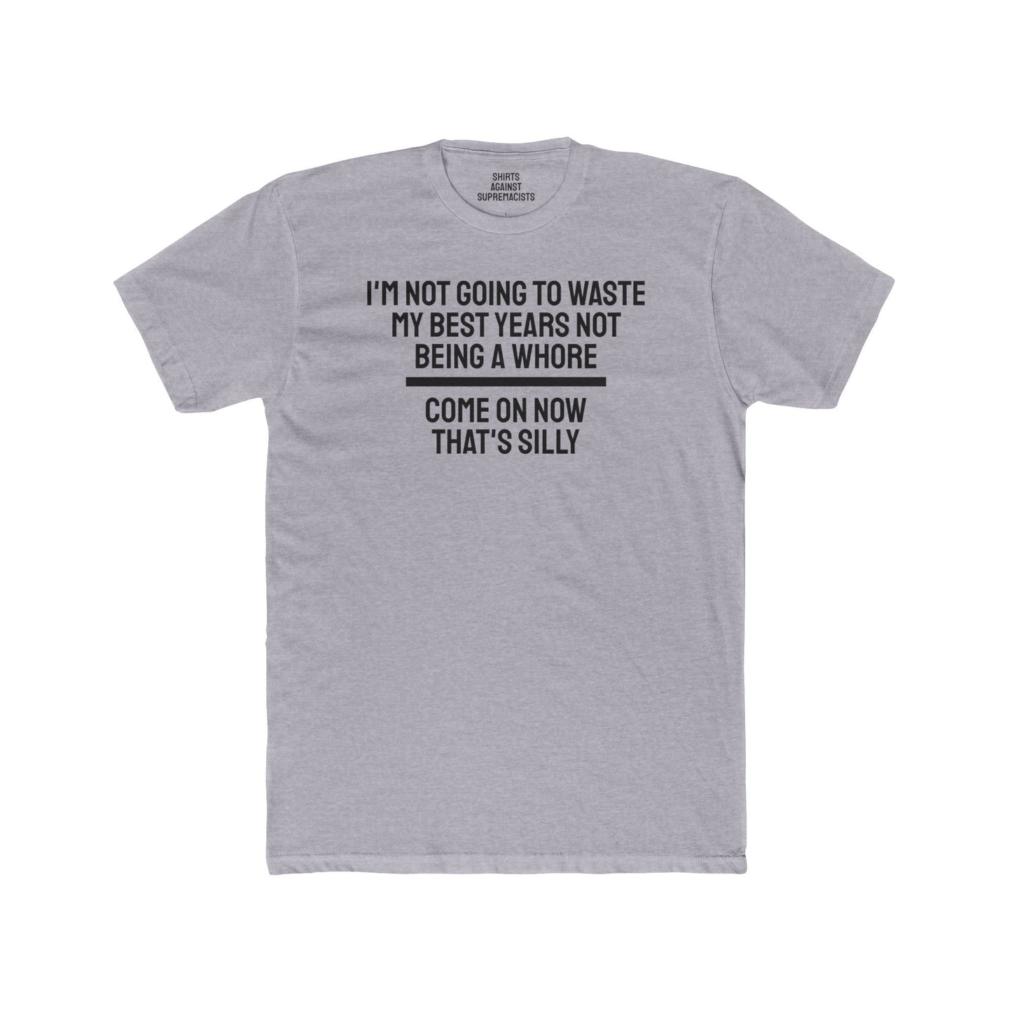 I'm Not Going To Waste My Best Years Not Being A Whore Come On Now That's Silly - Unisex Cotton Crew Tee