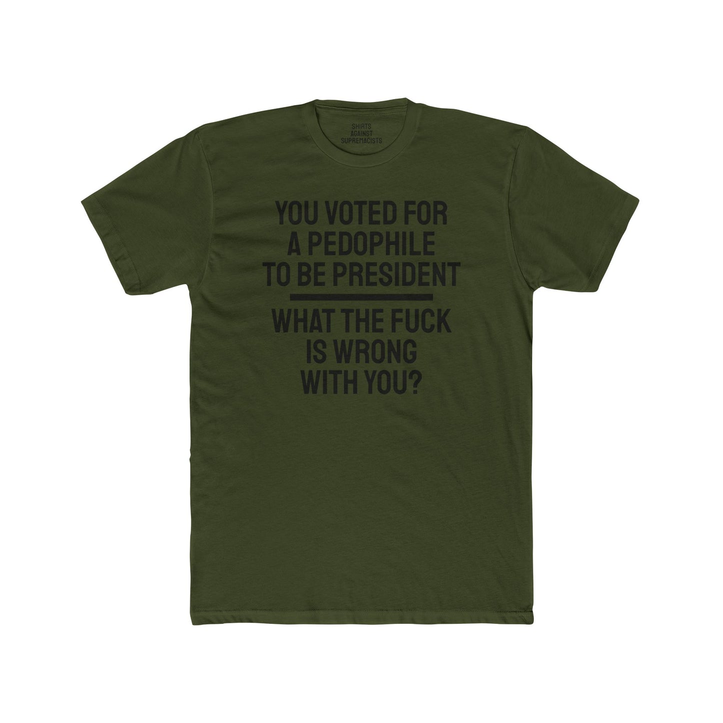 You Voted For A Pedophile To Be President What The Fuck Is Wrong With You? - Unisex Cotton Crew Tee