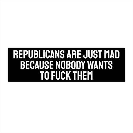 Republicans Are Just Mad Because Nobody Wants To Fuck Them - Bumper Sticker