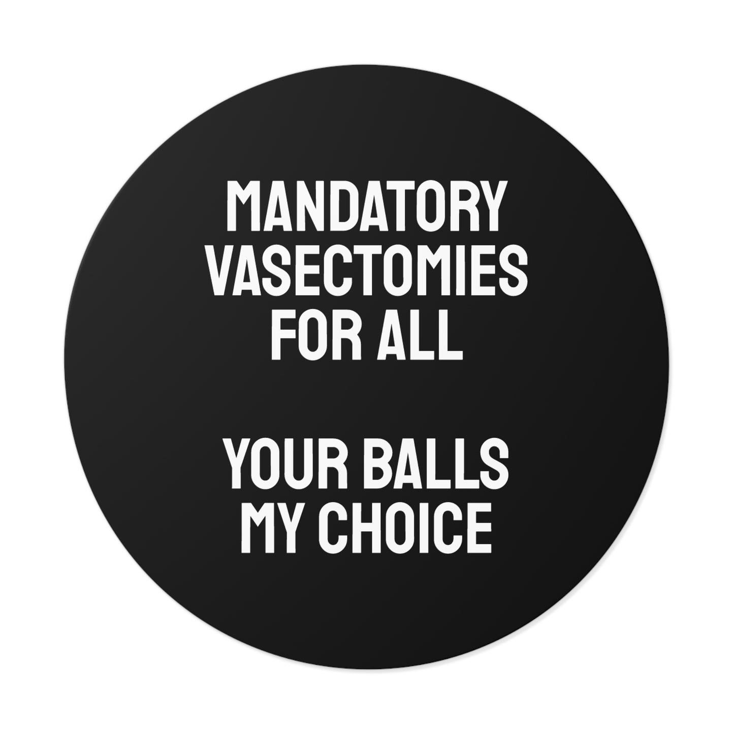 Mandatory Vasectomies For All Your Balls My Choice - Round Vinyl Stickers