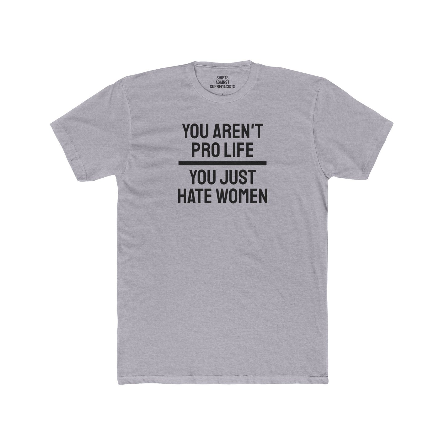 You Aren't Pro Life You Just Hate Women - Unisex Cotton Crew Tee