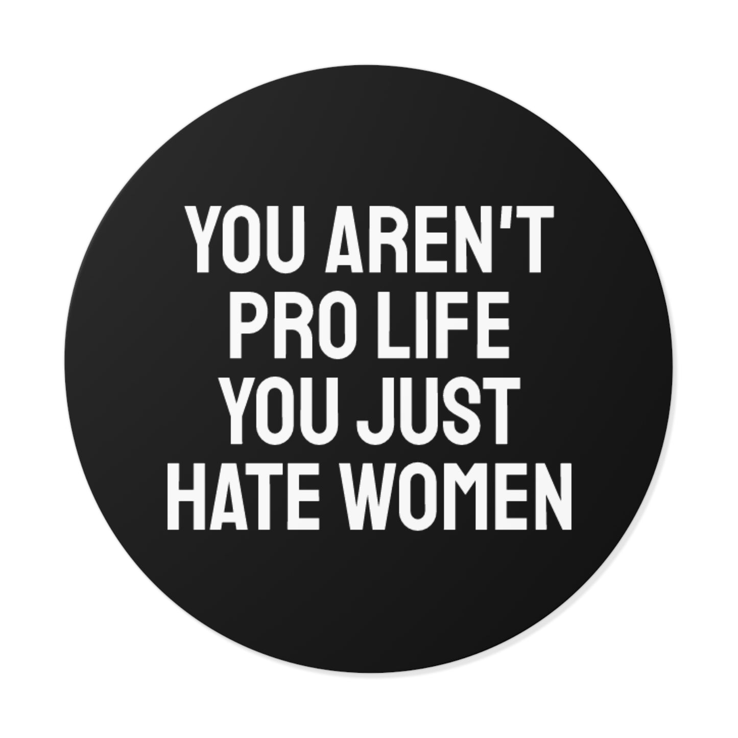 You Aren't Pro Life You Just Hate Women - Round Vinyl Stickers