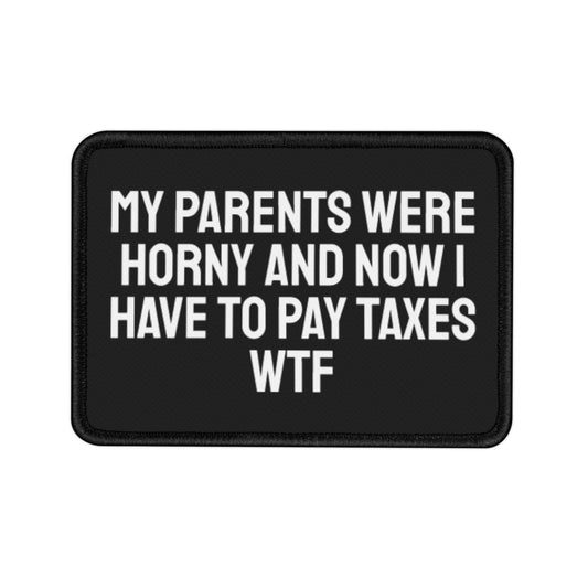 My Parents Were Horny And Now I Have To Pay Taxes WTF - Iron-On Patch