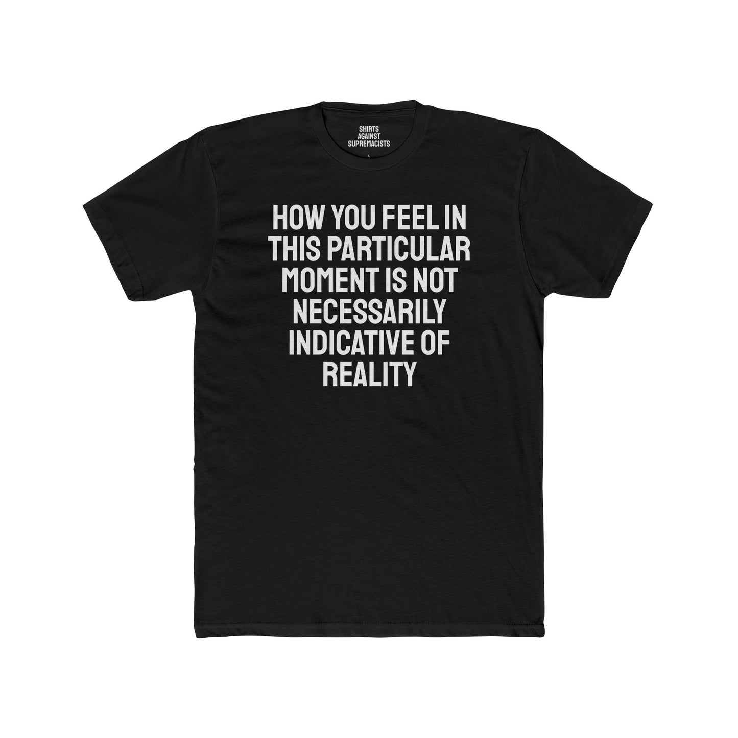 How You Feel In This Particular Moment Is Not Necessarily Indicative Of Reality- Unisex Cotton Crew Tee