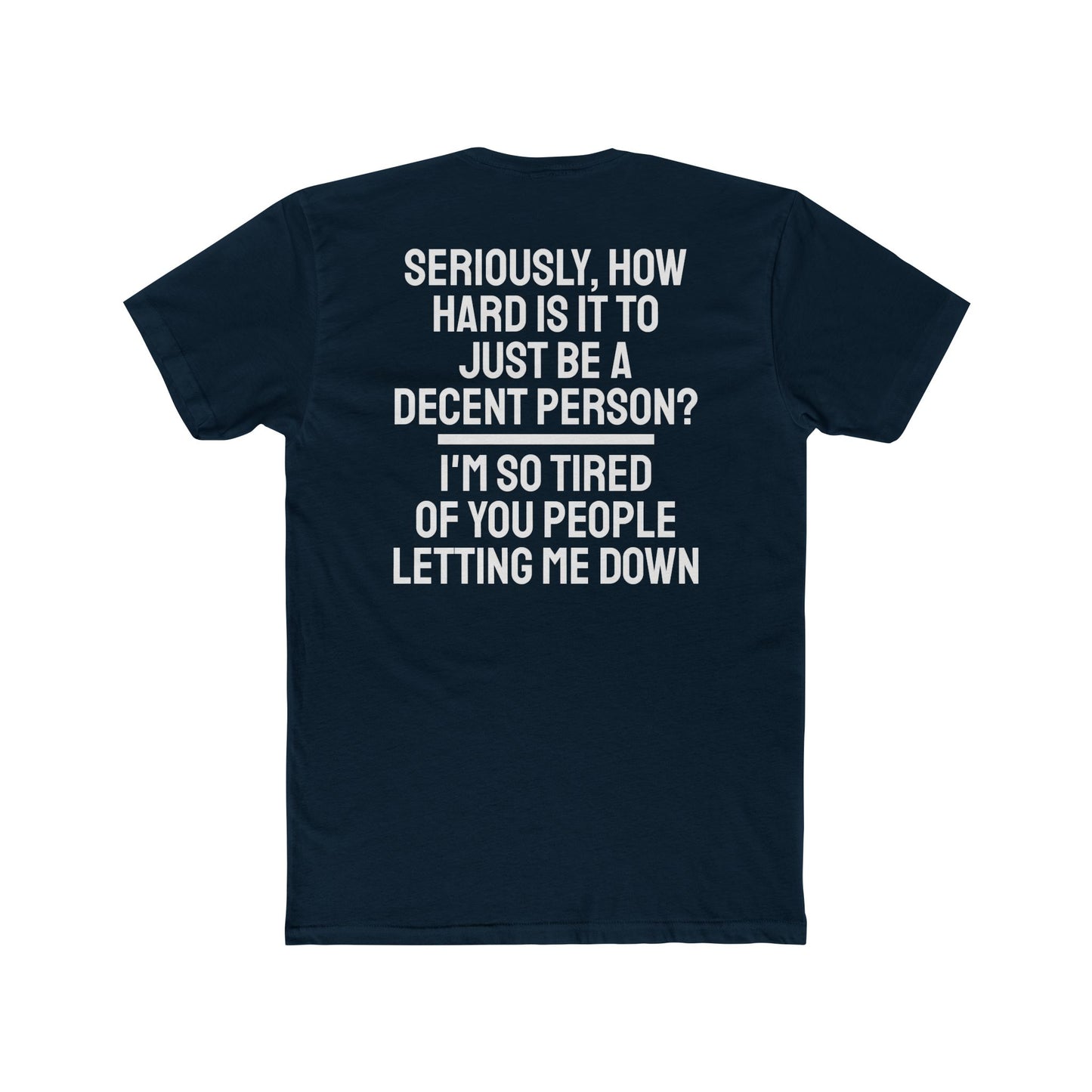 Seriously, How Hard Is It To Just Be A Decent Person? I'm So Tired Of You People Letting Me Down - Unisex Cotton Crew Tee