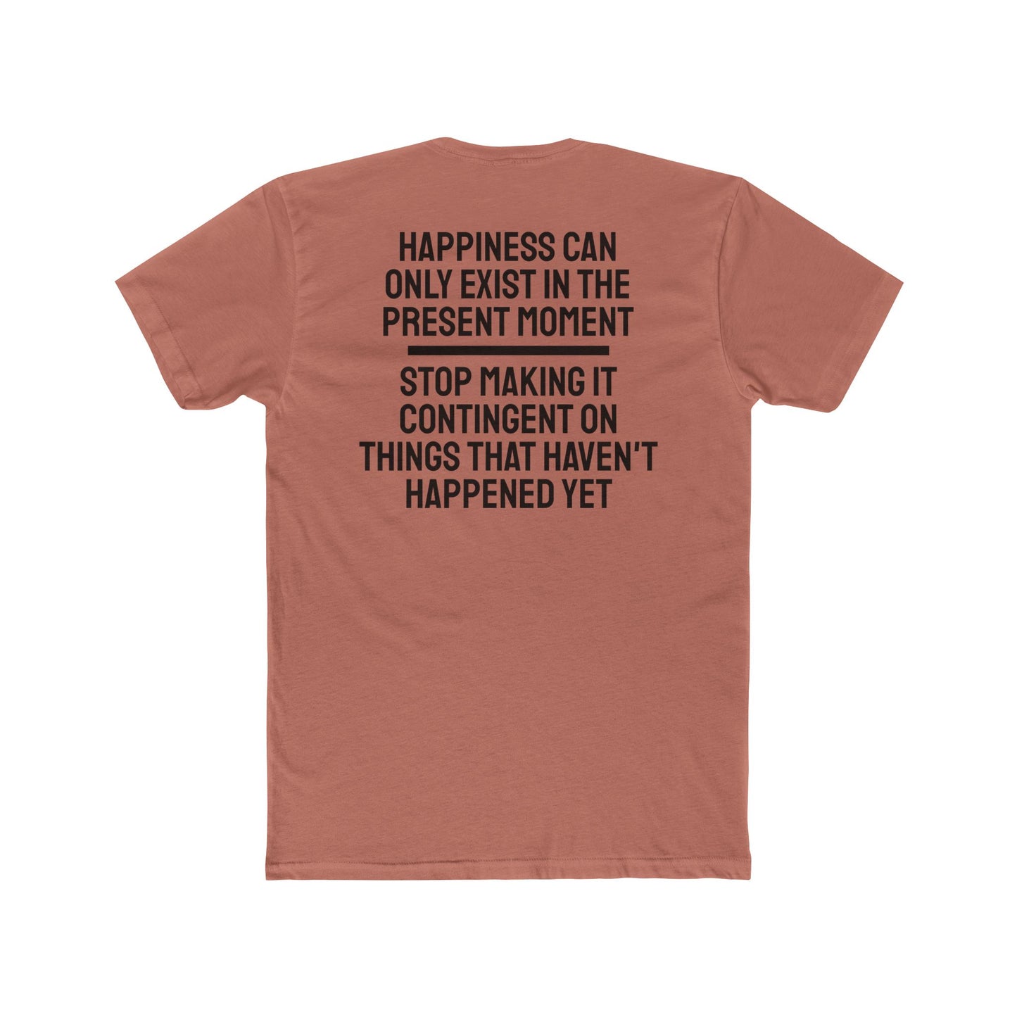 Happiness Can Only Exist In The Present Moment Stop Making It Contingent On Things That Haven't Happened Yet - Unisex Cotton Crew Tee