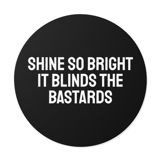 Shine So Bright It Blinds The Bastards - Round Vinyl Stickers