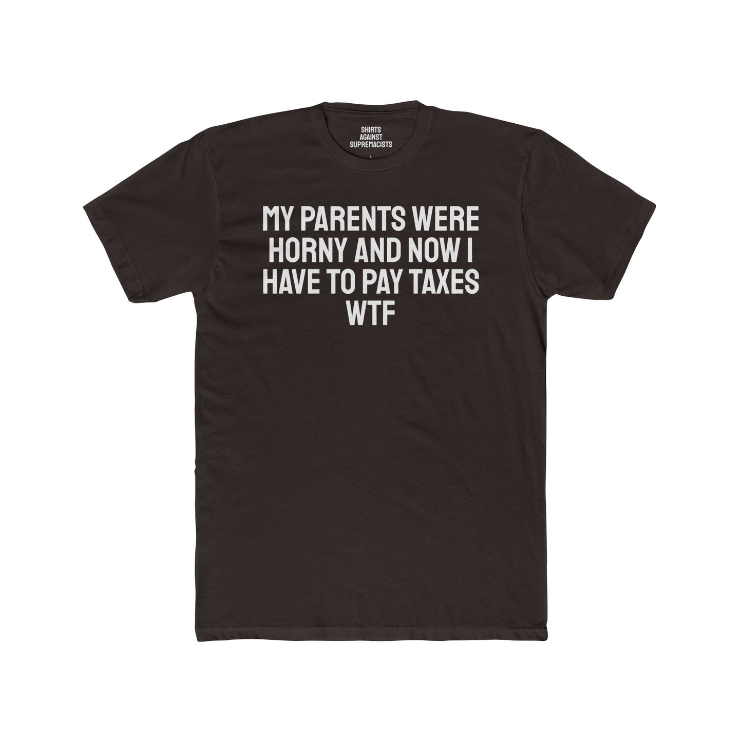 My Parents Were Horny And Now I Have To Pay Taxes WTF - Unisex Cotton Crew Tee