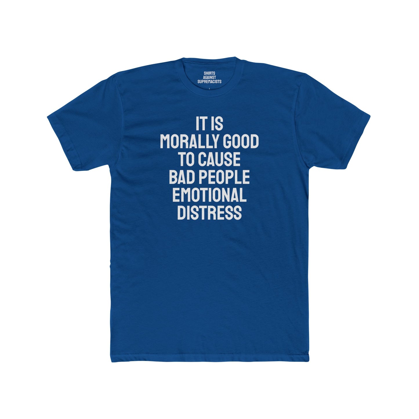 It Is Morally Good To Cause Bad People Emotional Distress - Unisex Cotton Crew Tee