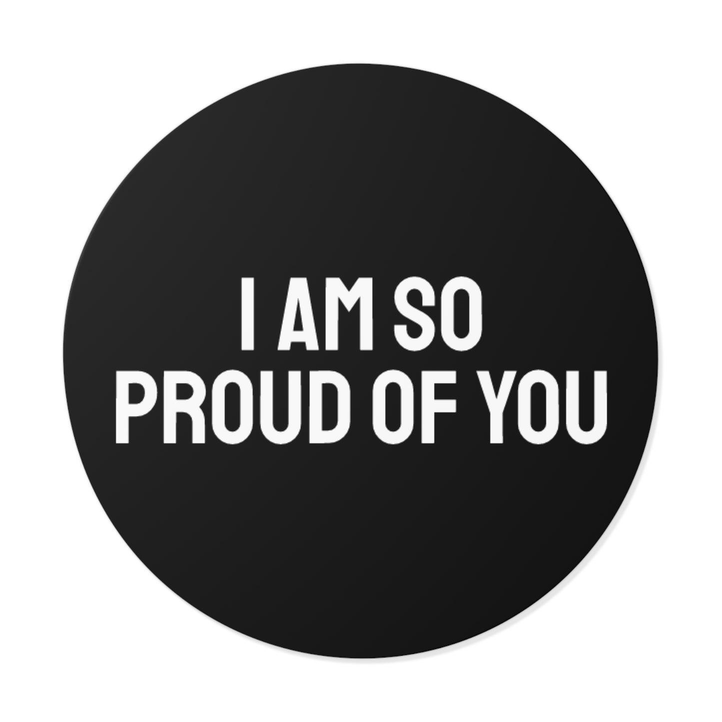I Am So Proud Of You - Round Vinyl Stickers