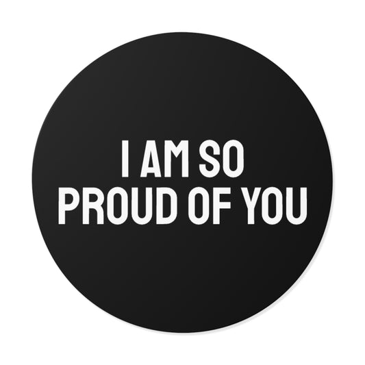 I Am So Proud Of You - Round Vinyl Stickers