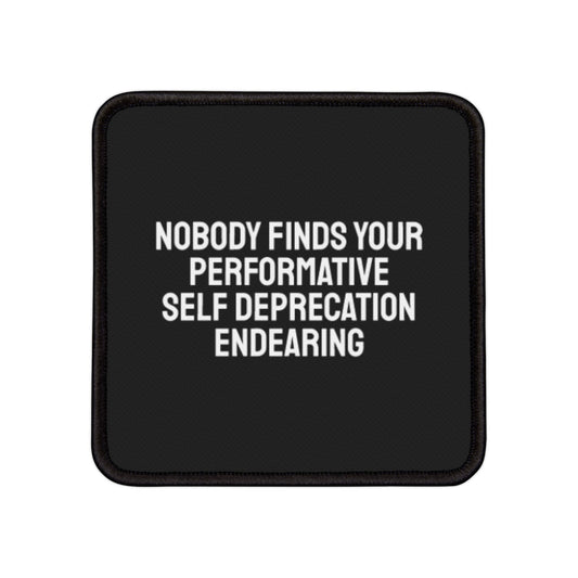 Nobody Finds Your Performative Self Deprecation Endearing - Iron-On Patch