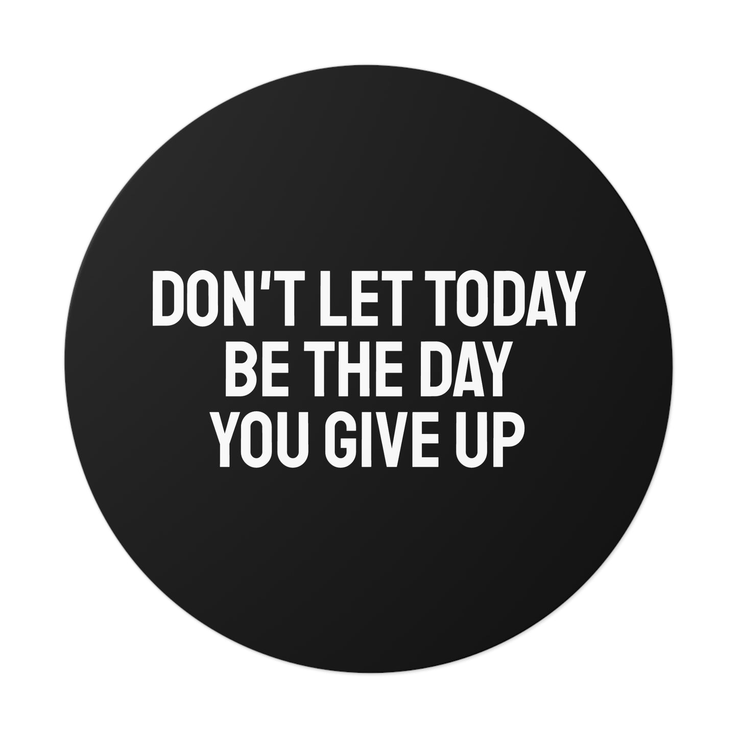 Don't Let Today Be The Day You Give Up - Round Vinyl Stickers