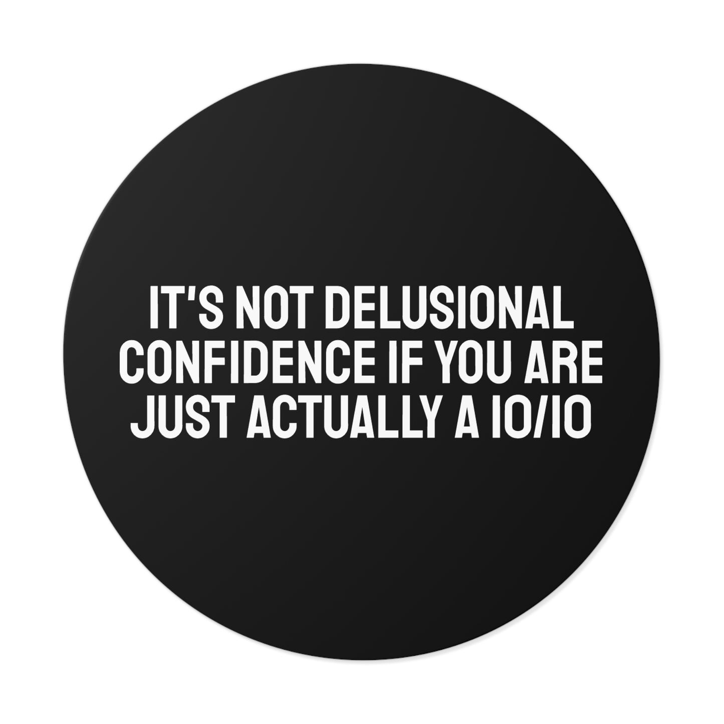 It's Not Delusional Confidence If You Are Just Actually A 10/10 Round Vinyl Stickers