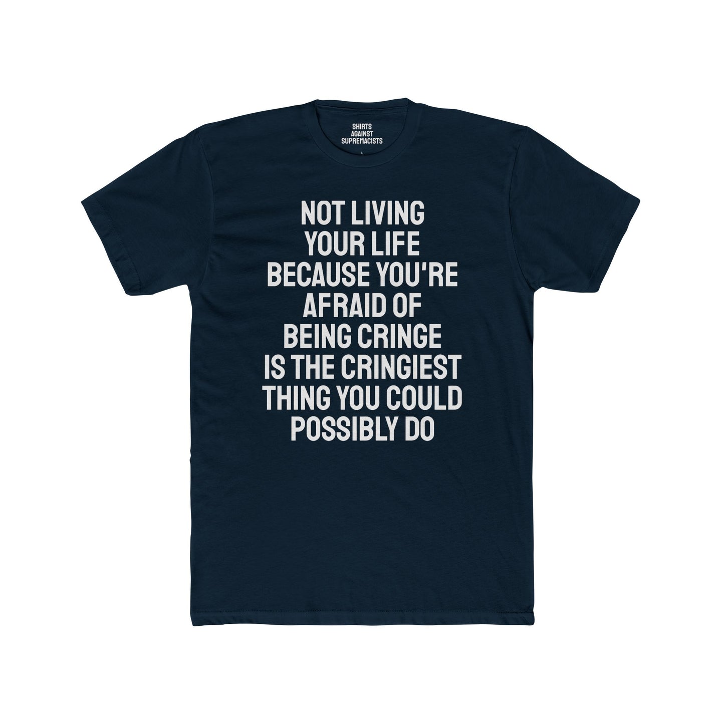 Not Living Your Life Because You're Afraid Of Being Cringe Is The Cringiest Thing You Could Possibly Do - Unisex Cotton Crew Tee