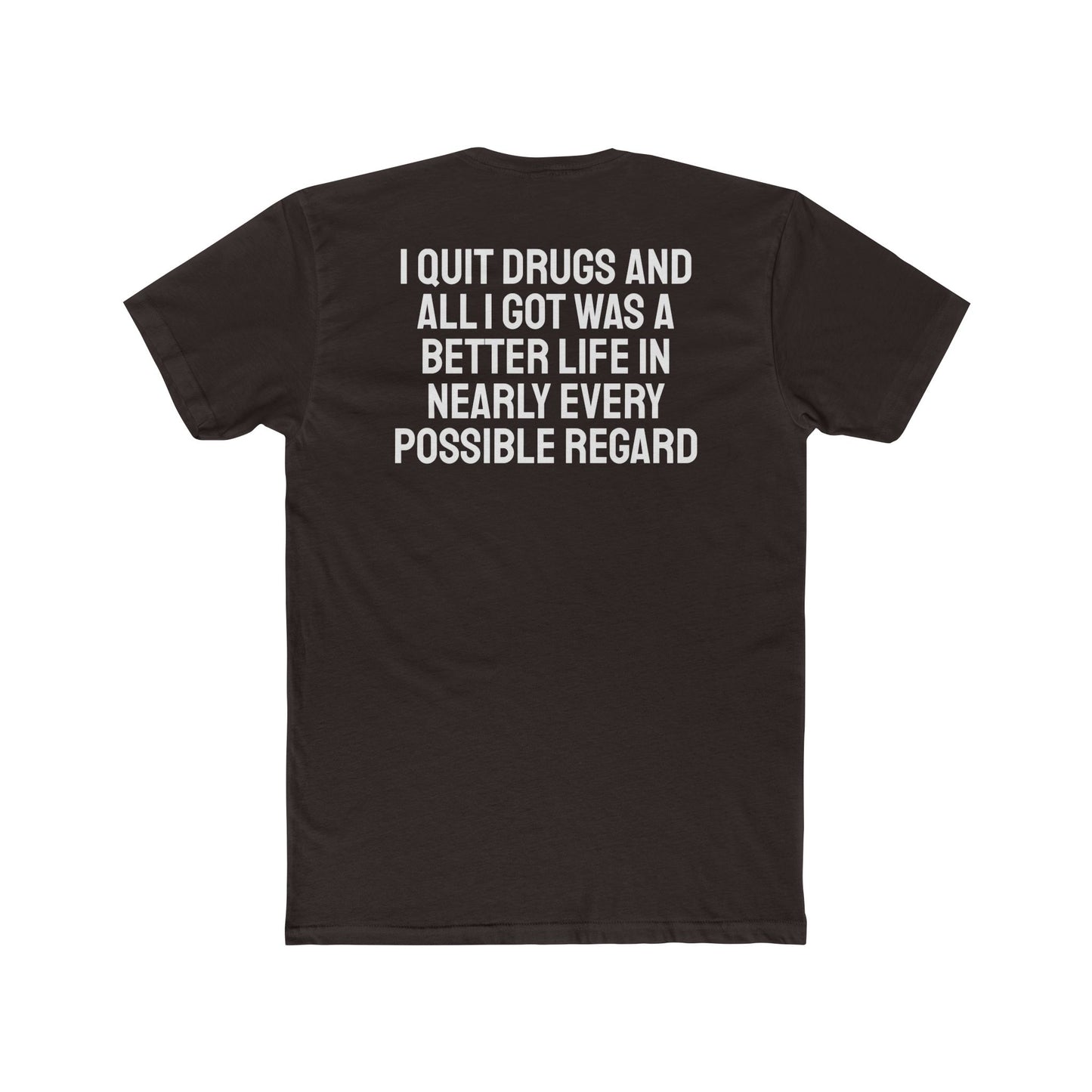 I Quit Drugs And All I Got Was A Better Life In Nearly Every Possible Regard - Unisex Cotton Crew Tee