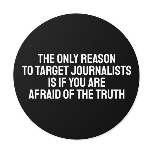 The Only Reason To Target Journalists Is If You Are Afraid Of The Truth - Round Vinyl Stickers