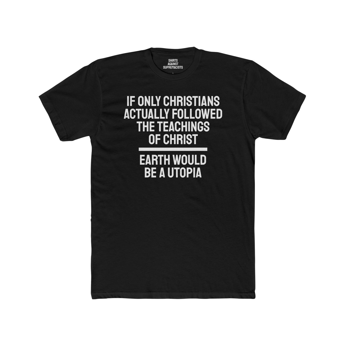 If Only Christians Actually Followed The Teachings Of Christ Earth Would Be A Utopia - Unisex Cotton Crew Tee