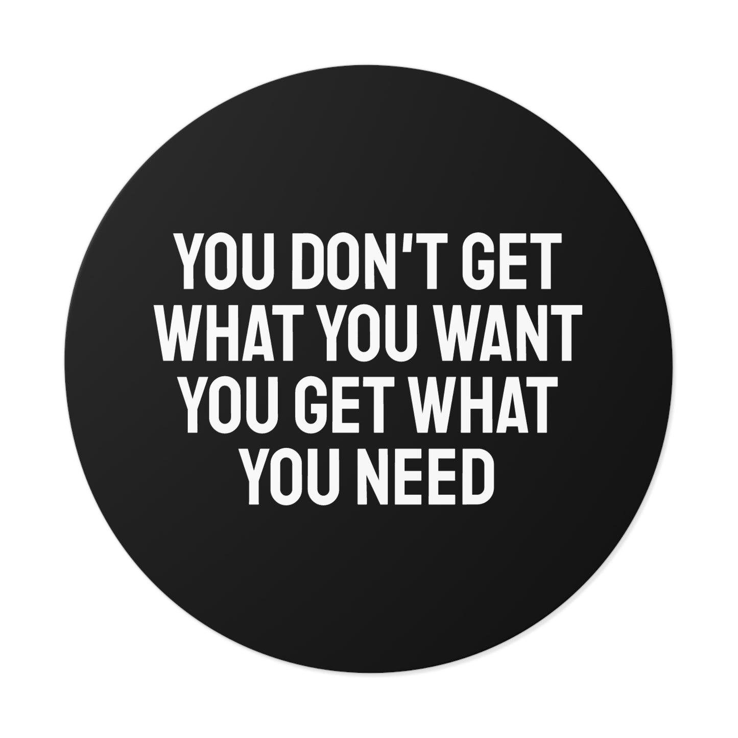 You Don't Get What You Want You Get What You Need - Round Vinyl Stickers