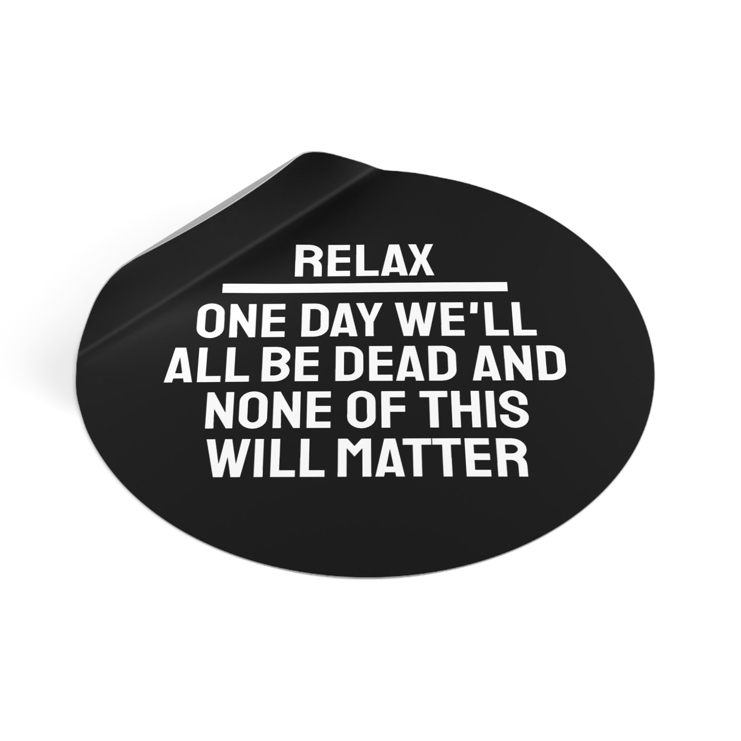 Relax One Day We'll All Be Dead And None Of This Will Matter - Round Vinyl Stickers