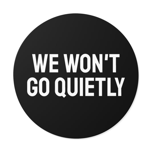 We Won't Go Quietly - Round Vinyl Stickers