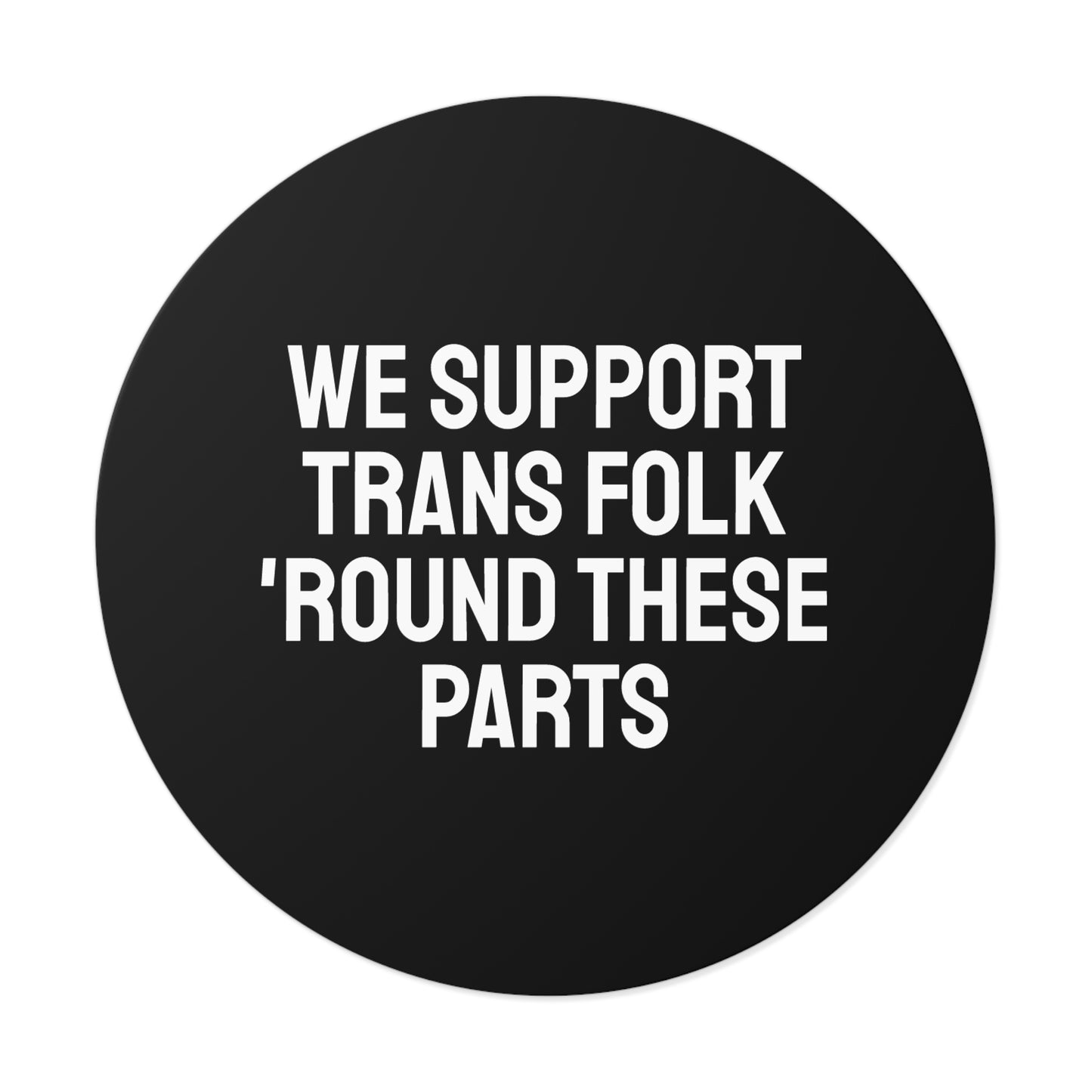 We Support Trans Folk 'Round These Parts - Round Vinyl Stickers