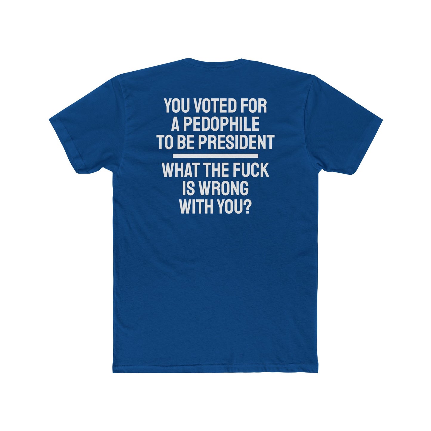 You Voted For A Pedophile To Be President What The Fuck Is Wrong With You? - Unisex Cotton Crew Tee