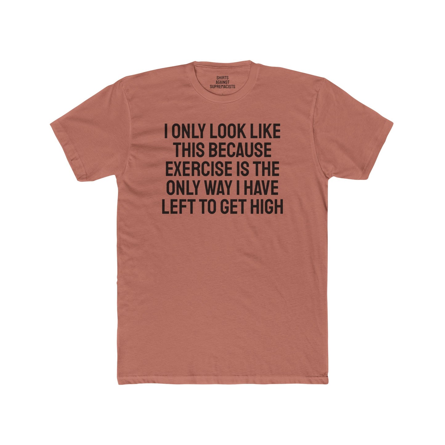 I Only Look Like This Because Exercise Is The Only Way I Have Left To Get High - Unisex Cotton Crew Tee