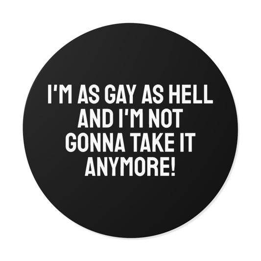 I'm As Gay As Hell And I'm Not Gonna Take It Anymore! - Round Vinyl Stickers